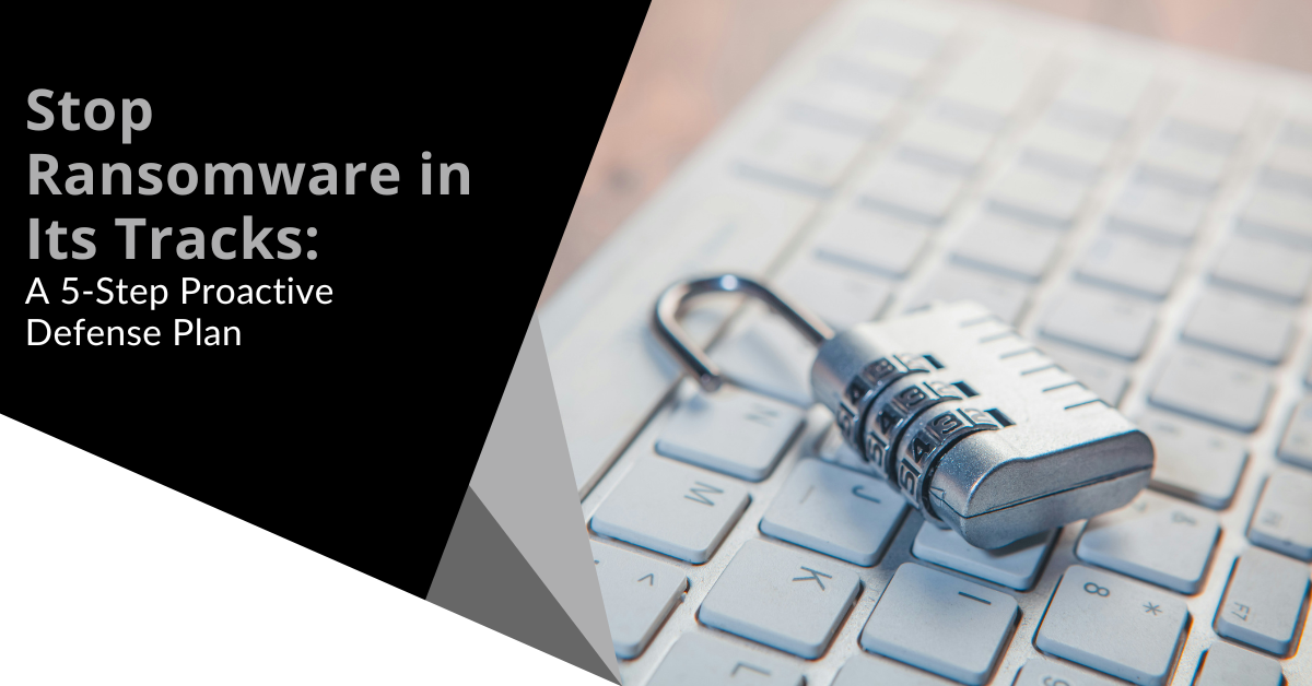 Stop Ransomware in Its Tracks: A 5-Step Proactive Defense Plan